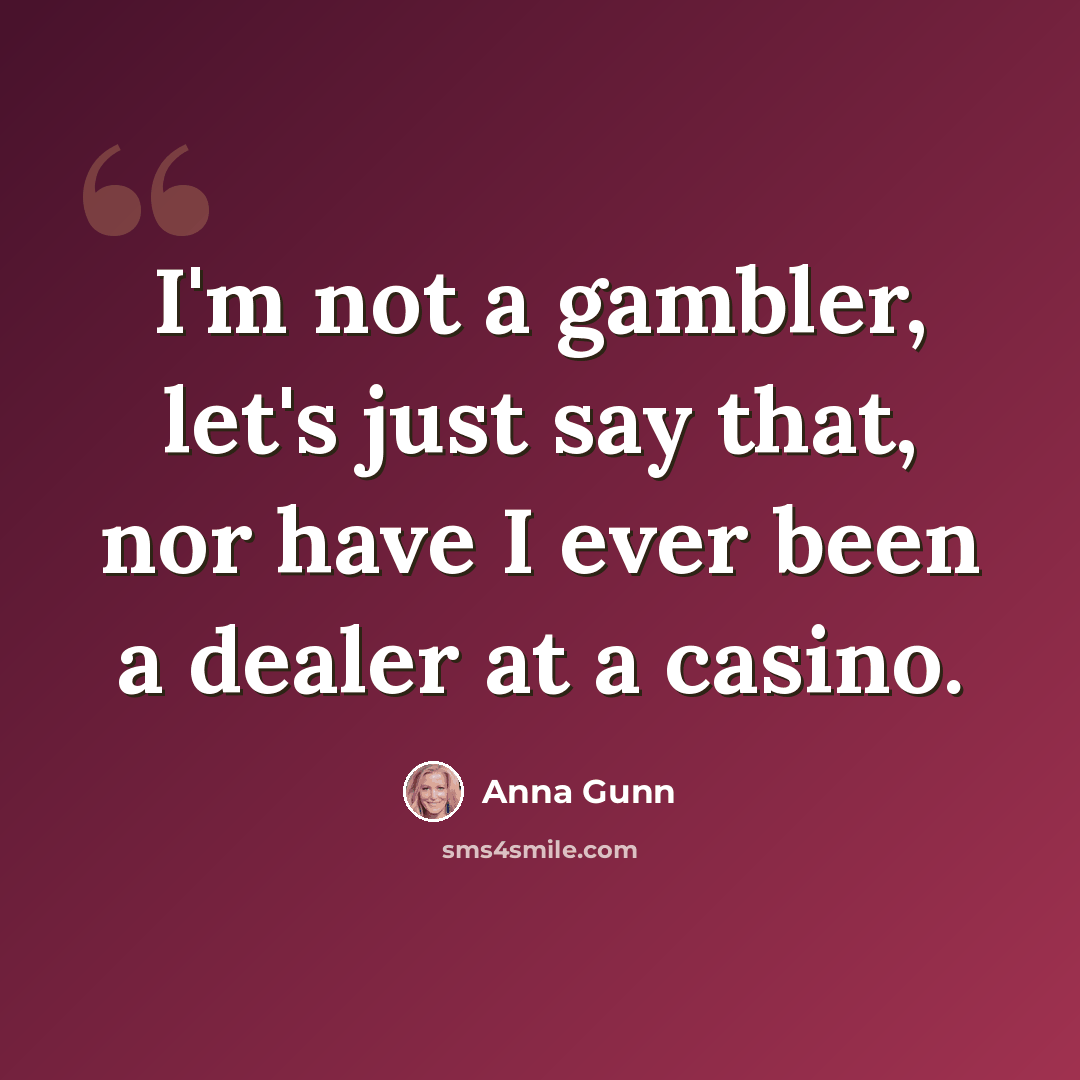 “I'm not a gambler, let's just say that, nor have I ever been a dealer at a casino.” quote by Anna Gunn