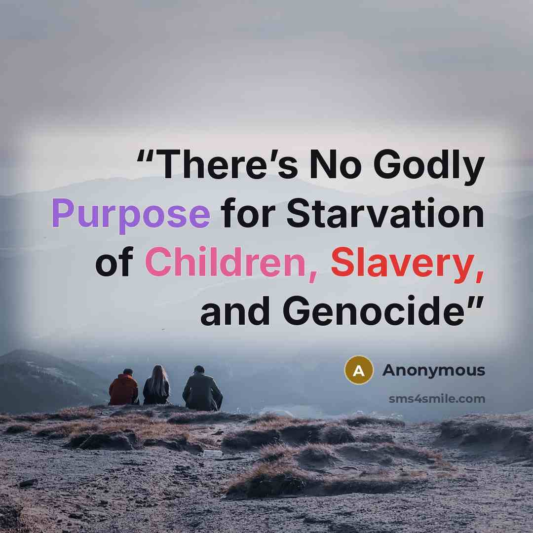 “There’s No Godly Purpose for Starvation of Children, Slavery, and Genocide” quote by Anonymous