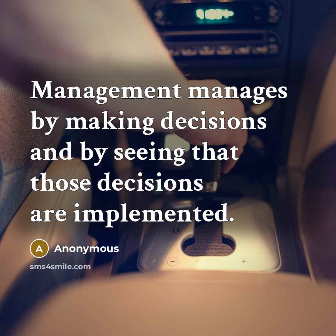 “Management manages by making decisions and by seeing that those decisions are implemented.” quote by Anonymous