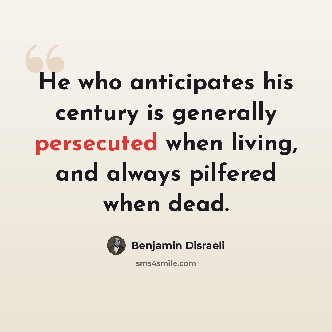 “He who anticipates his century is generally persecuted when living, and always pilfered when dead.” quote by Benjamin Disraeli