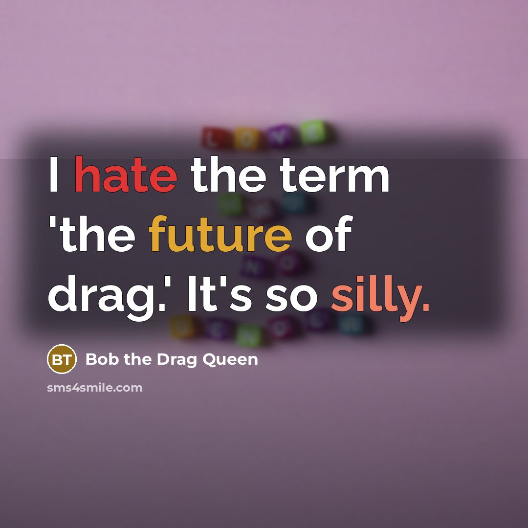 “I hate the term 'the future of drag.' It's so silly.” quote by Bob the Drag Queen
