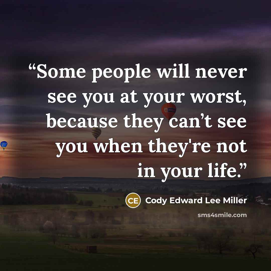 “Some people will never see you at your worst, because they can’t see you when they're not in your life.” quote by Cody Edward Lee Miller