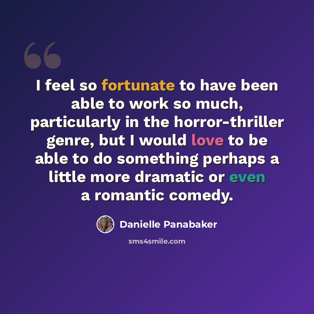 “I feel so fortunate to have been able to work so much, particularly in the horror-thriller genre, but I would love to be able to do something perhaps a little more dramatic or even a romantic comedy.” quote by Danielle Panabaker
