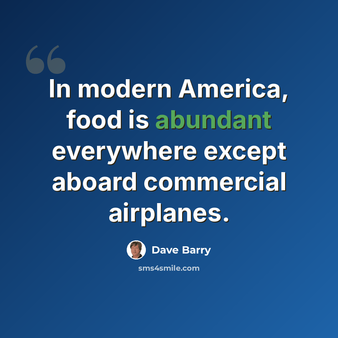 “In modern America, food is abundant everywhere except aboard commercial airplanes.” quote by Dave Barry