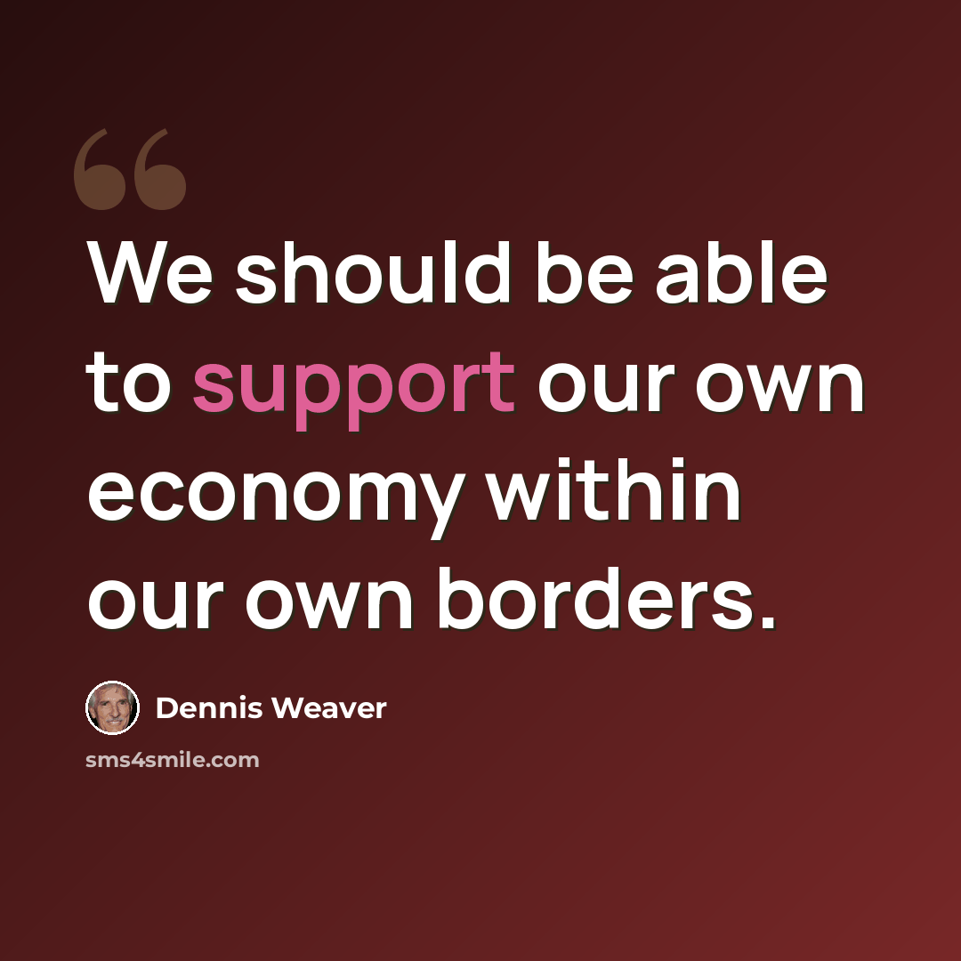 “We should be able to support our own economy within our own borders.” quote by Dennis Weaver