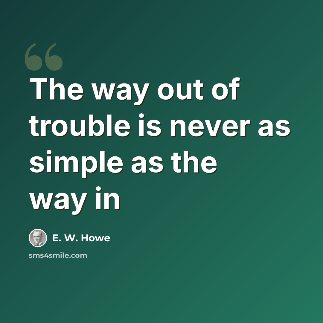 “The way out of trouble is never as simple as the way in” quote by E. W. Howe