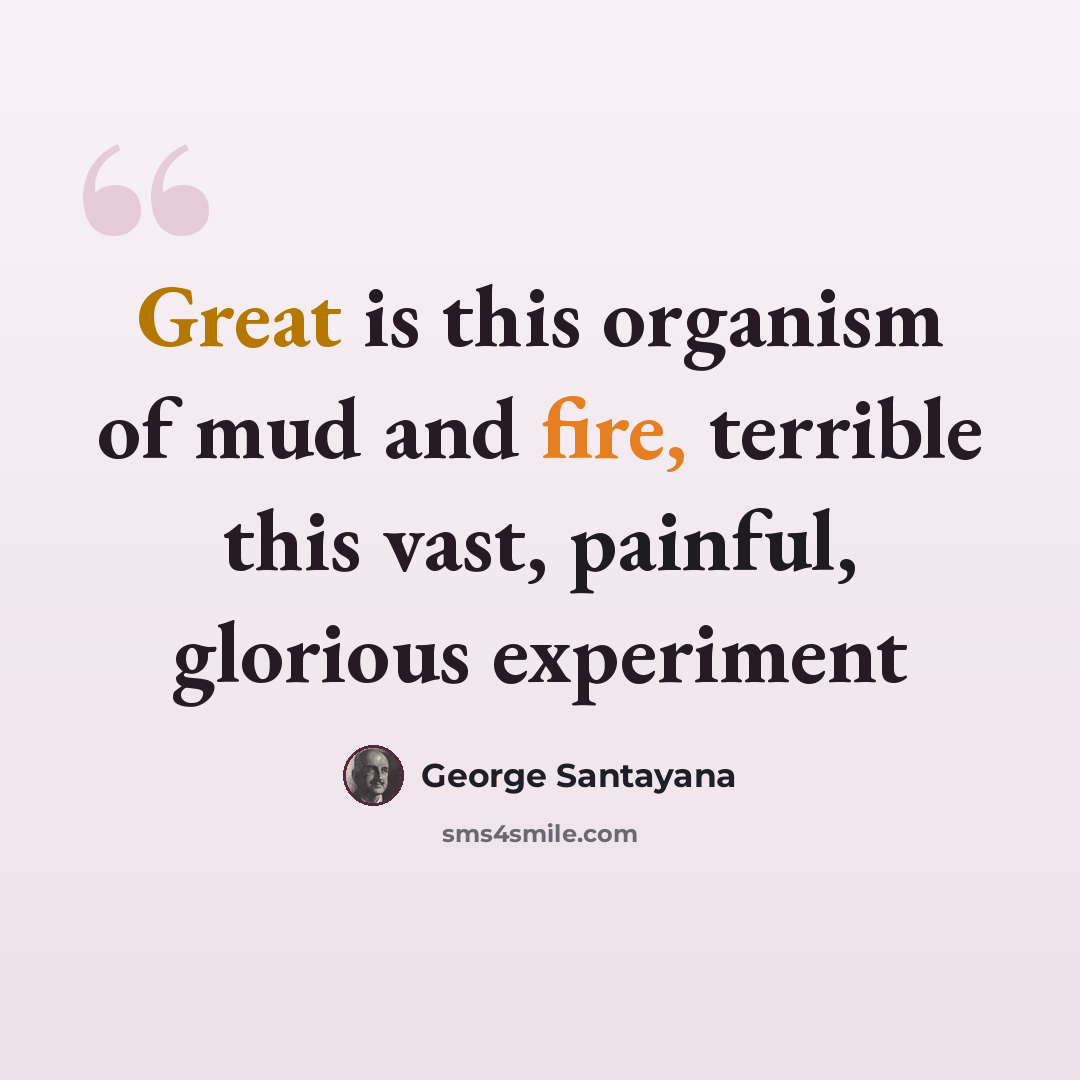 “Great is this organism of mud and fire, terrible this vast, painful, glorious experiment” quote by George Santayana