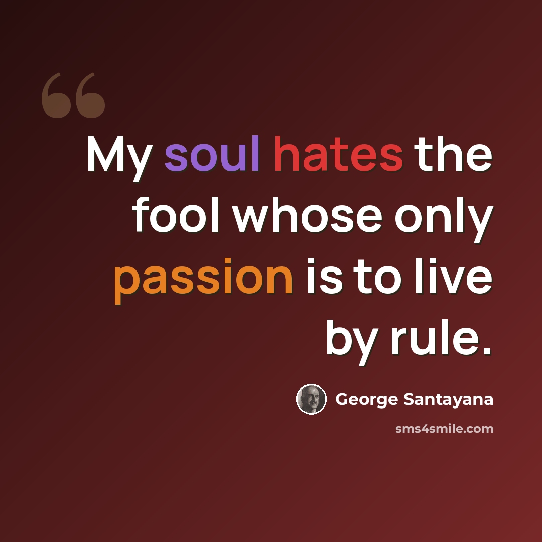 “My soul hates the fool whose only passion is to live by rule.” quote by George Santayana