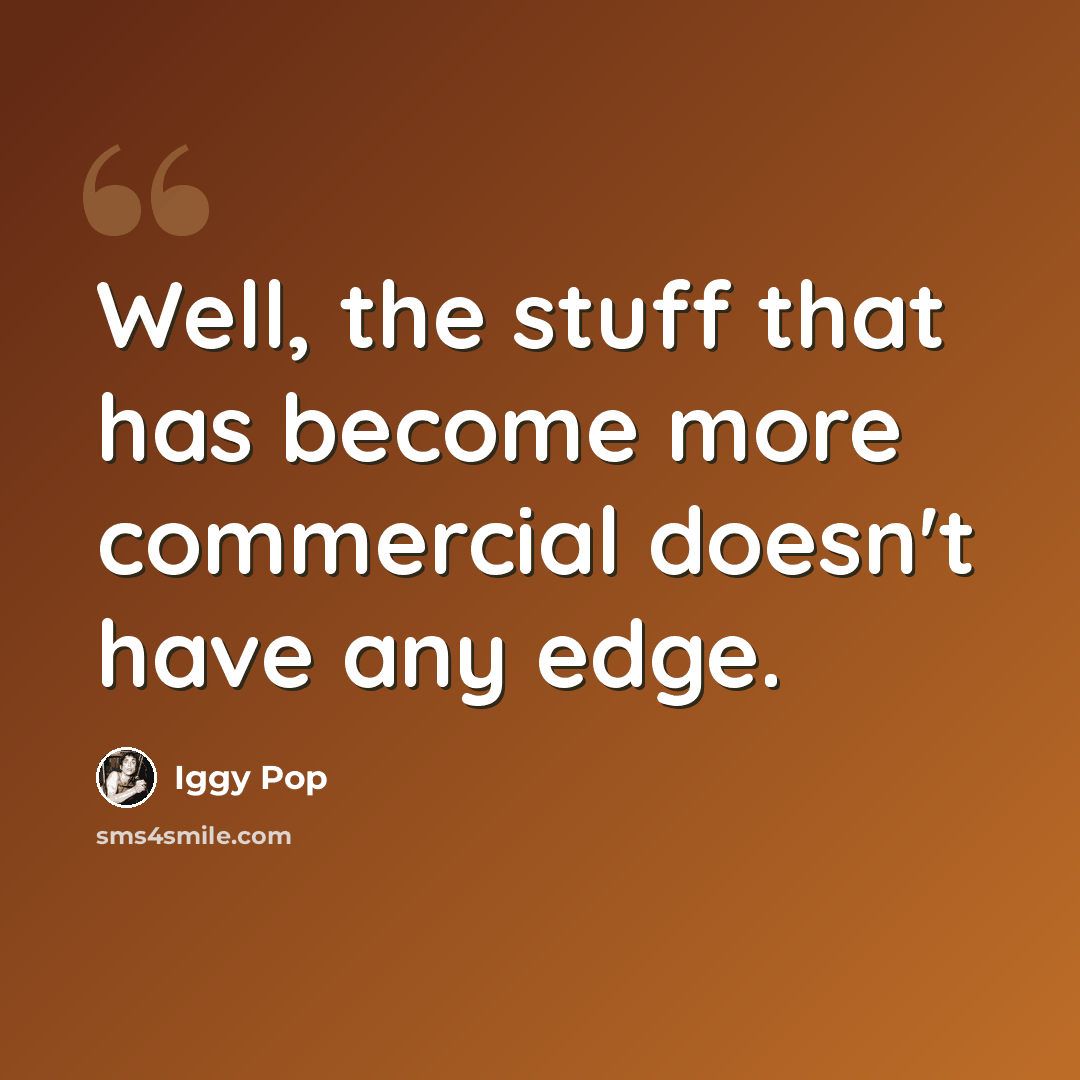 “Well, the stuff that has become more commercial doesn't have any edge.” quote by Iggy Pop