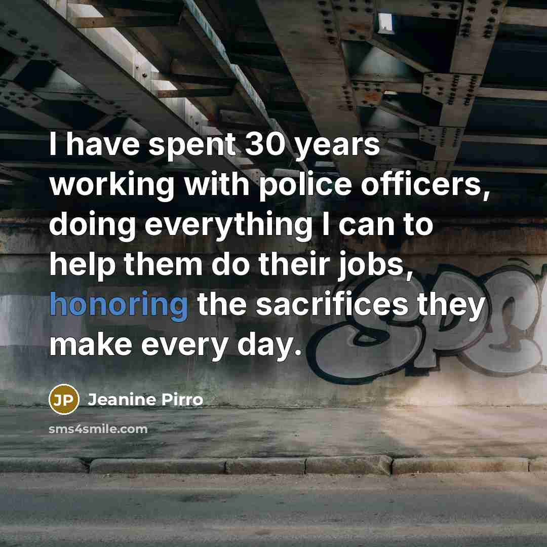 “I have spent 30 years working with police officers, doing everything I can to help them do their jobs, honoring the sacrifices they make every day.” quote by Jeanine Pirro