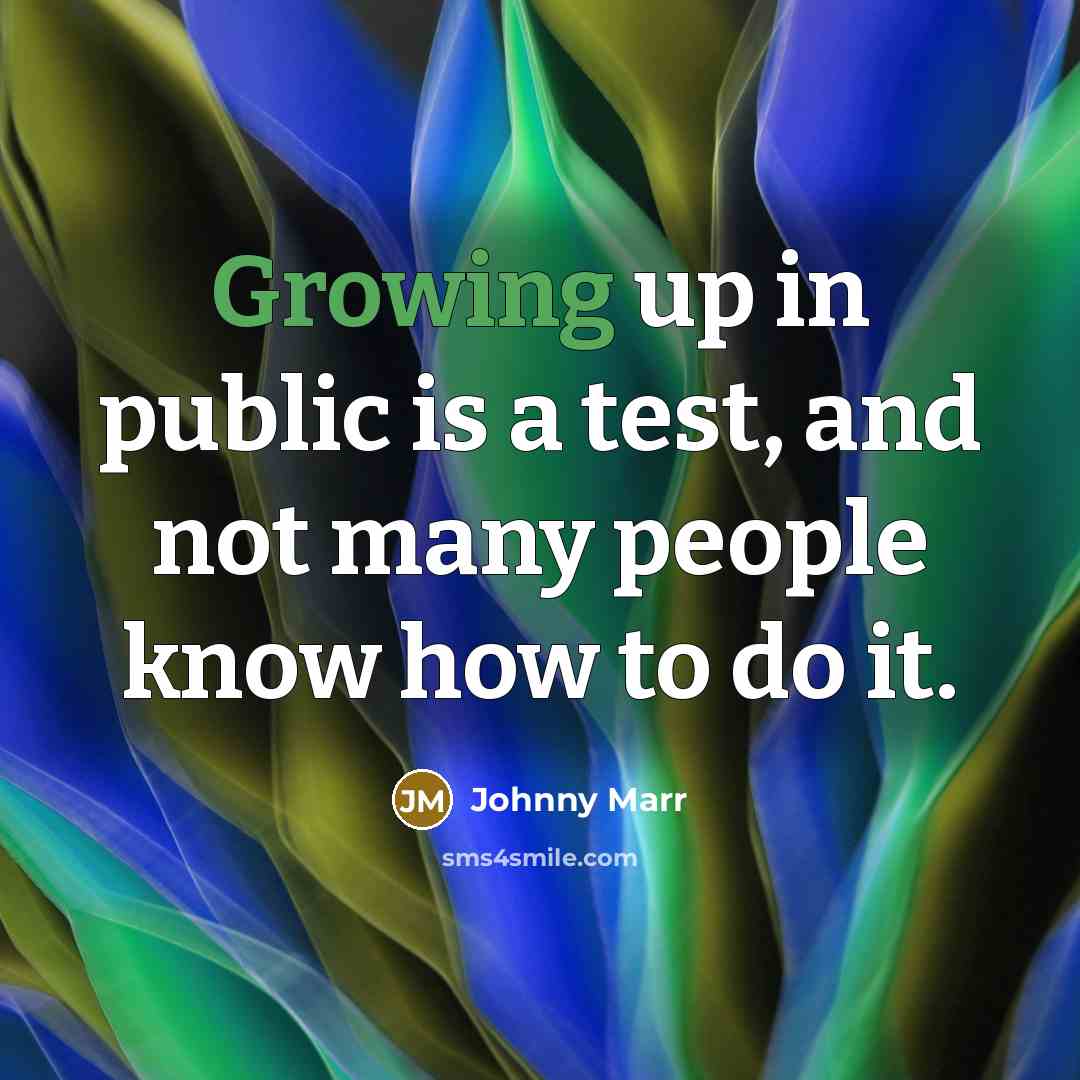 “Growing up in public is a test, and not many people know how to do it.” quote by Johnny Marr