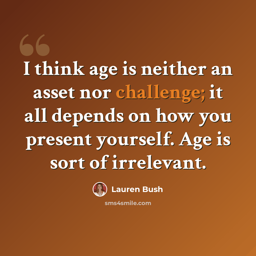 “I think age is neither an asset nor challenge; it all depends on how you present yourself. Age is sort of irrelevant.” quote by Lauren Bush