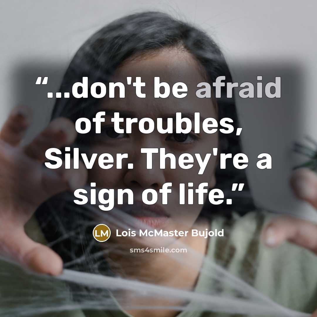 “...don't be afraid of troubles, Silver. They're a sign of life.” quote by Lois McMaster Bujold