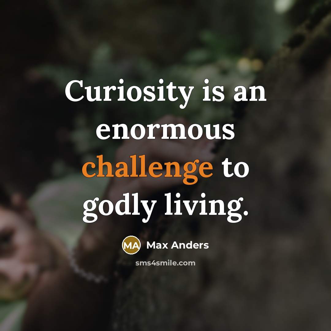 “Curiosity is an enormous challenge to godly living.” quote by Max Anders