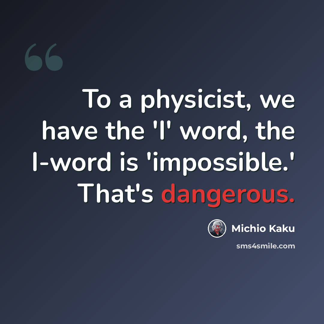 “To a physicist, we have the 'I' word, the I-word is 'impossible.' That's dangerous.” quote by Michio Kaku
