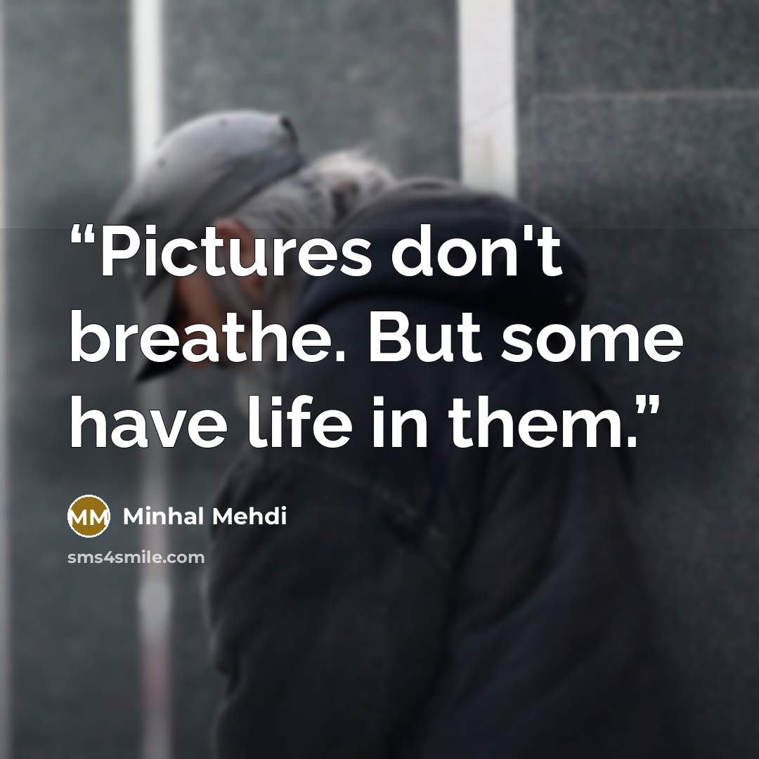 “Pictures don't breathe. But some have life in them.” quote by Minhal Mehdi