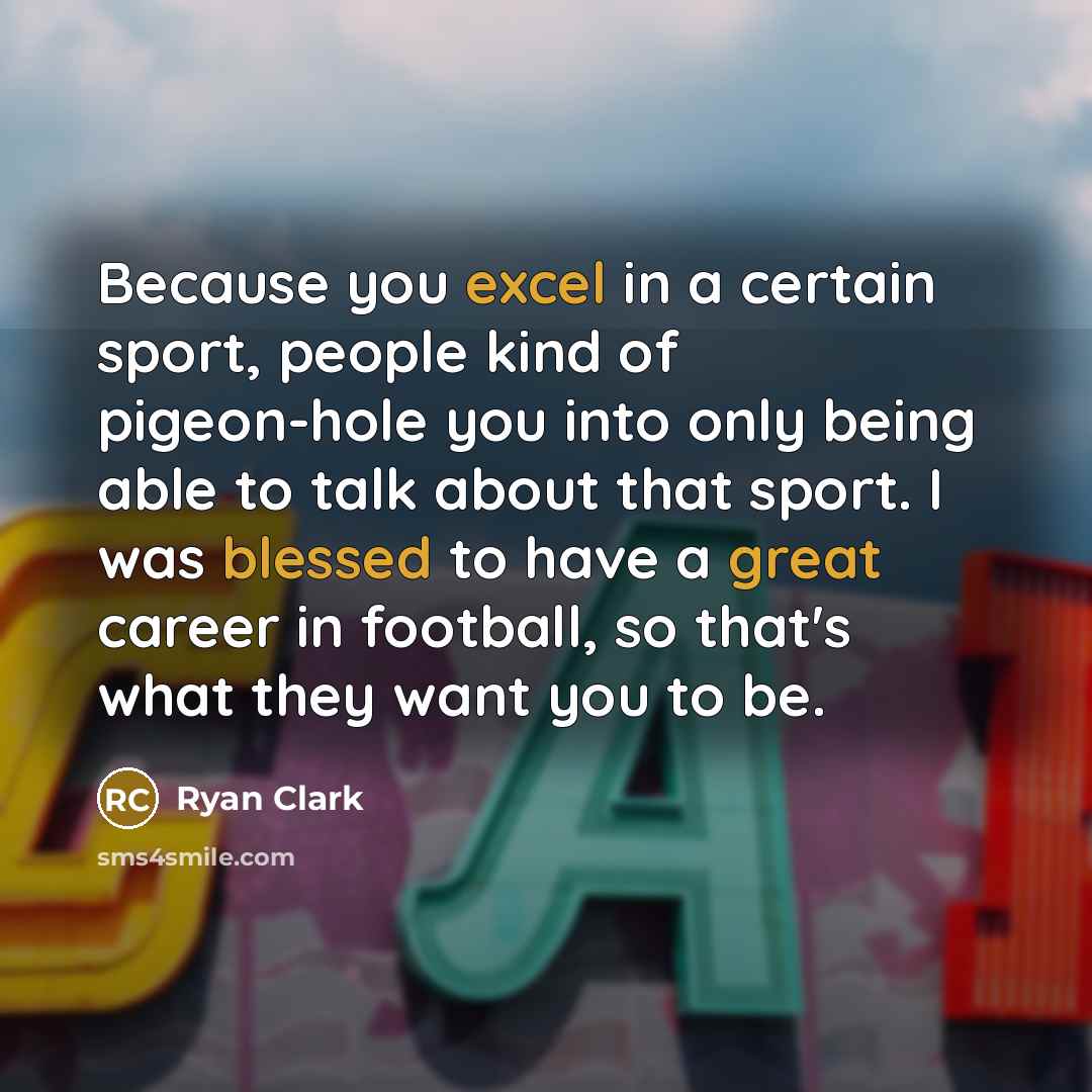 “Because you excel in a certain sport, people kind of pigeon-hole you into only being able to talk about that sport. I was blessed to have a great career in football, so that's what they want you to be.” quote by Ryan Clark