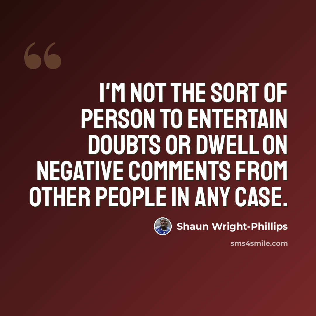 “I'm not the sort of person to entertain doubts or dwell on negative comments from other people in any case.” quote by Shaun Wright-Phillips
