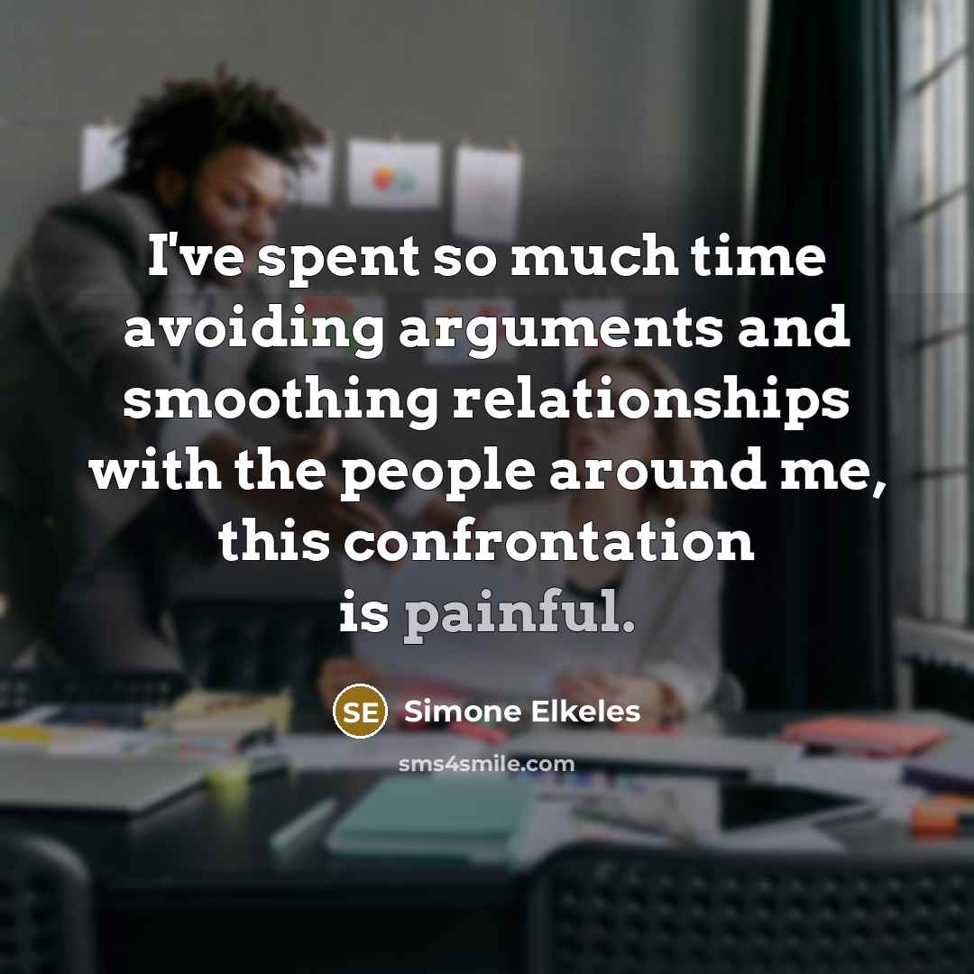 “I've spent so much time avoiding arguments and smoothing relationships with the people around me, this confrontation is painful.” quote by Simone Elkeles