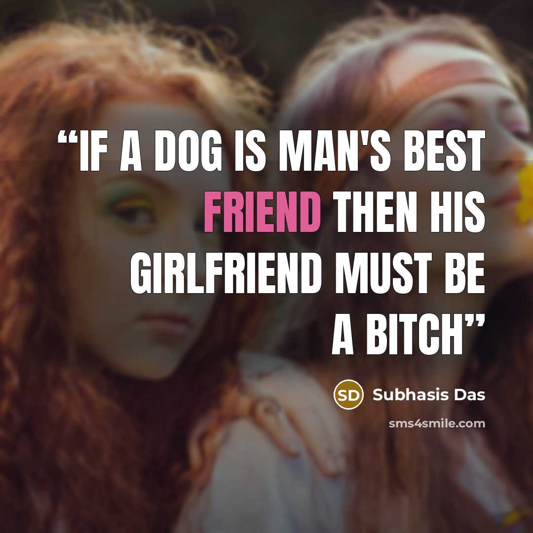 “if a dog is man's best friend then his girlfriend must be a bitch” quote by Subhasis Das