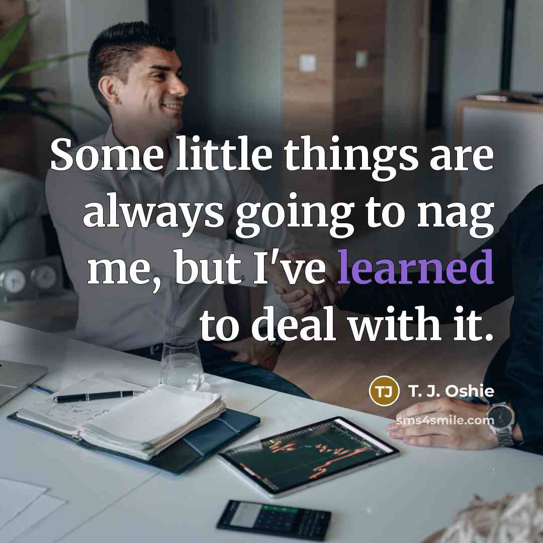 “Some little things are always going to nag me, but I've learned to deal with it.” quote by T. J. Oshie