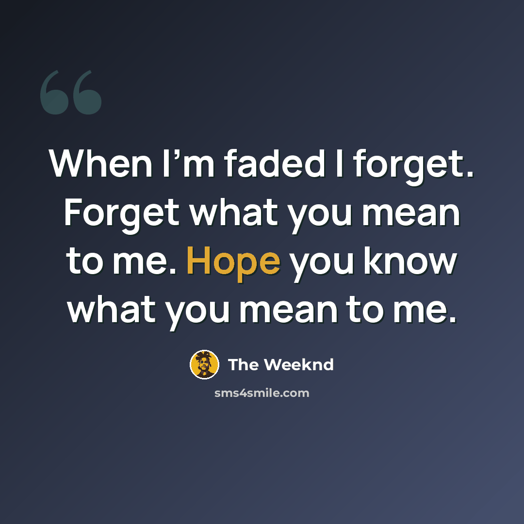 “When I'm faded I forget. Forget what you mean to me. Hope you know what you mean to me.” quote by The Weeknd