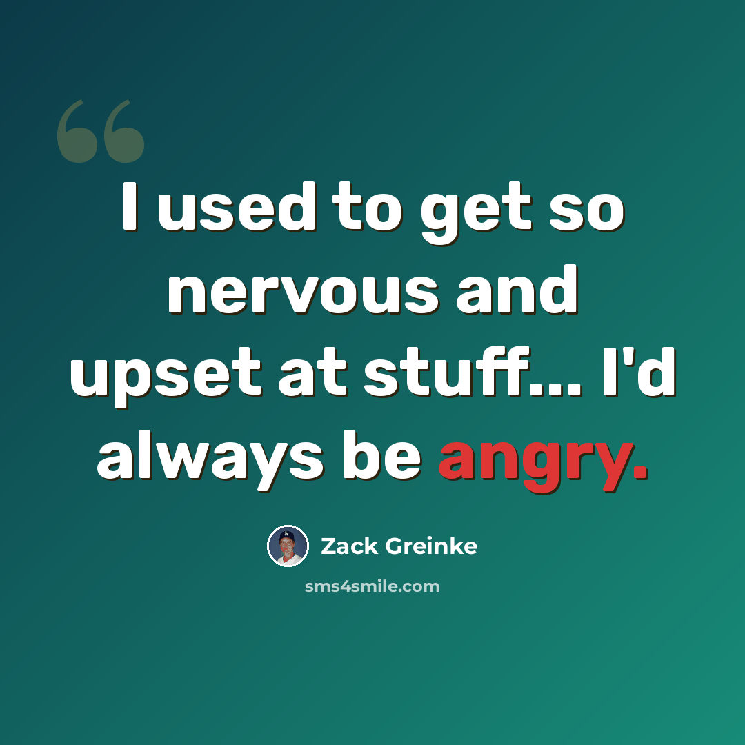 “I used to get so nervous and upset at stuff... I'd always be angry.” quote by Zack Greinke