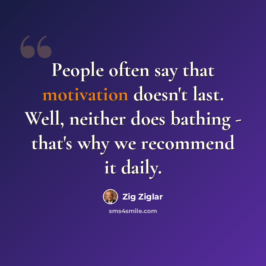 “People often say that motivation doesn't last. Well, neither does bathing - that's why we recommend it daily.” quote by Zig Ziglar