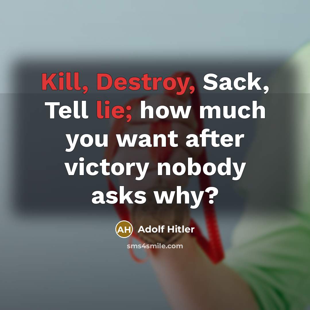“Kill, Destroy, Sack, Tell lie; how much you want after victory nobody asks why?” quote by Adolf Hitler