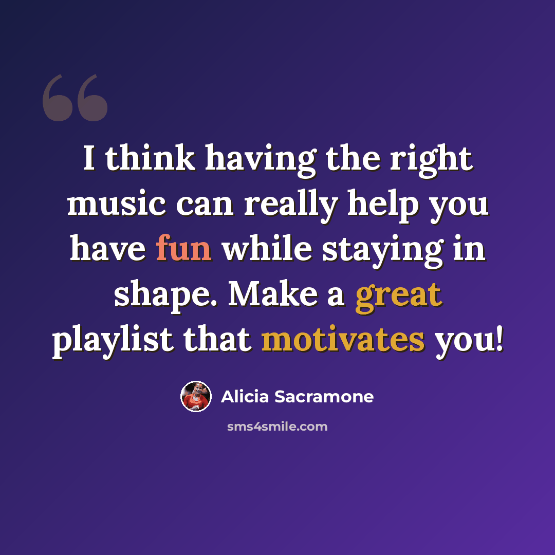 “I think having the right music can really help you have fun while staying in shape. Make a great playlist that motivates you!” quote by Alicia Sacramone