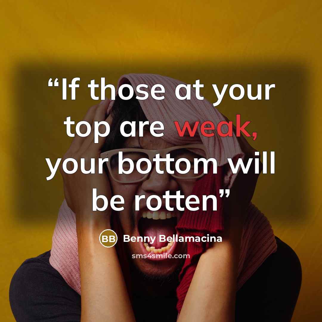 “If those at your top are weak, your bottom will be rotten” quote by Benny Bellamacina