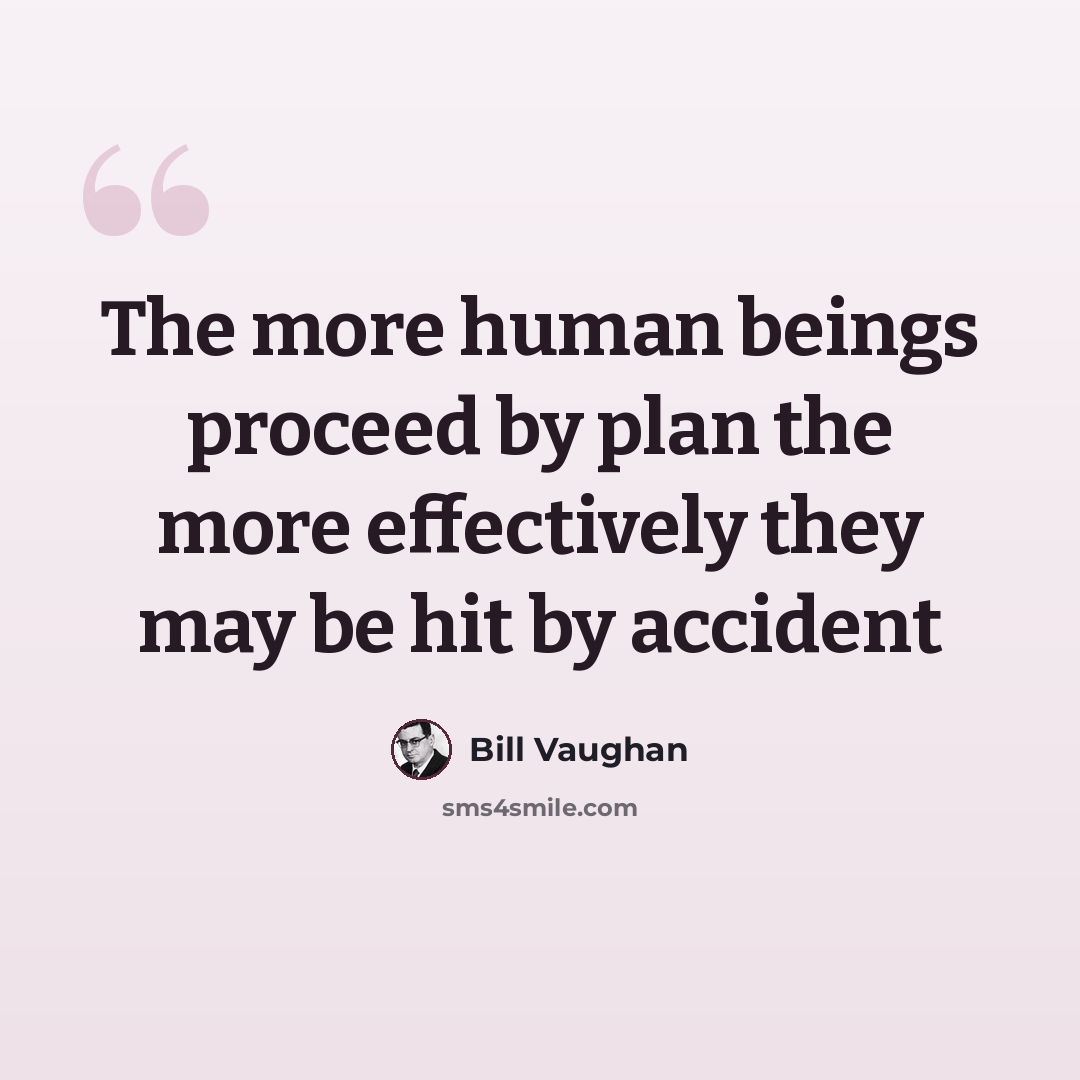 “The more human beings proceed by plan the more effectively they may be hit by accident” quote by Bill Vaughan