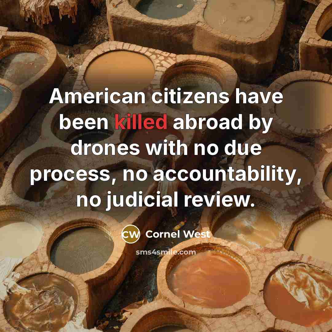 “American citizens have been killed abroad by drones with no due process, no accountability, no judicial review.” quote by Cornel West