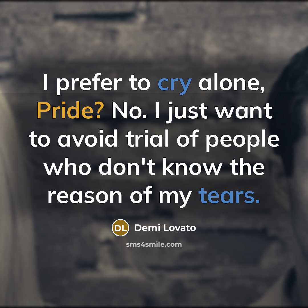 “I prefer to cry alone, Pride? No. I just want to avoid trial of people who don't know the reason of my tears.” quote by Demi Lovato