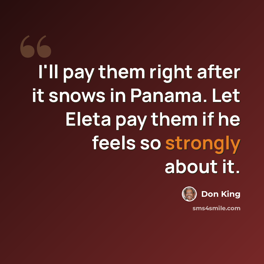 “I'll pay them right after it snows in Panama. Let Eleta pay them if he feels so strongly about it.” quote by Don King