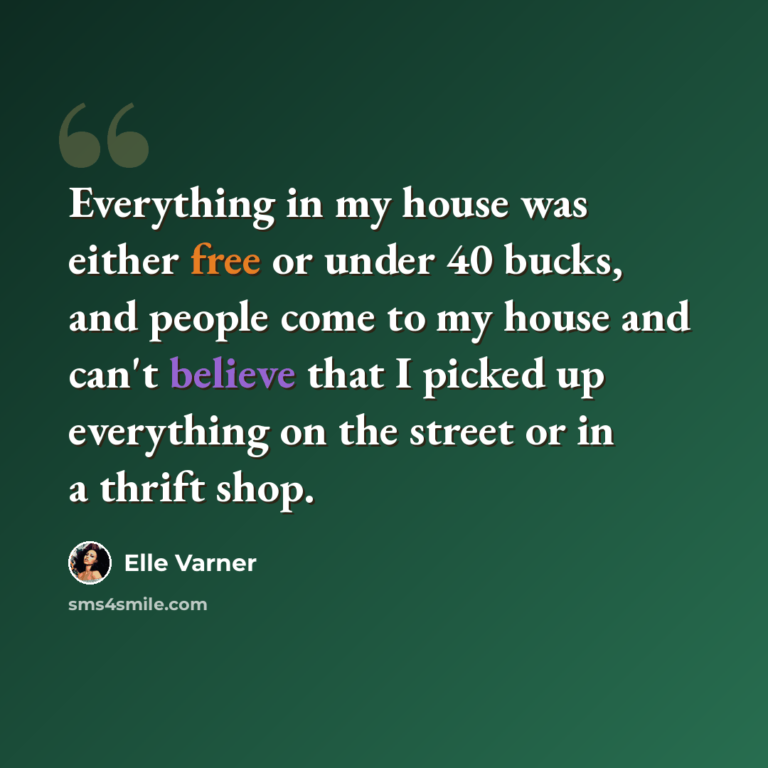 “Everything in my house was either free or under 40 bucks, and people come to my house and can't believe that I picked up everything on the street or in a thrift shop.” quote by Elle Varner