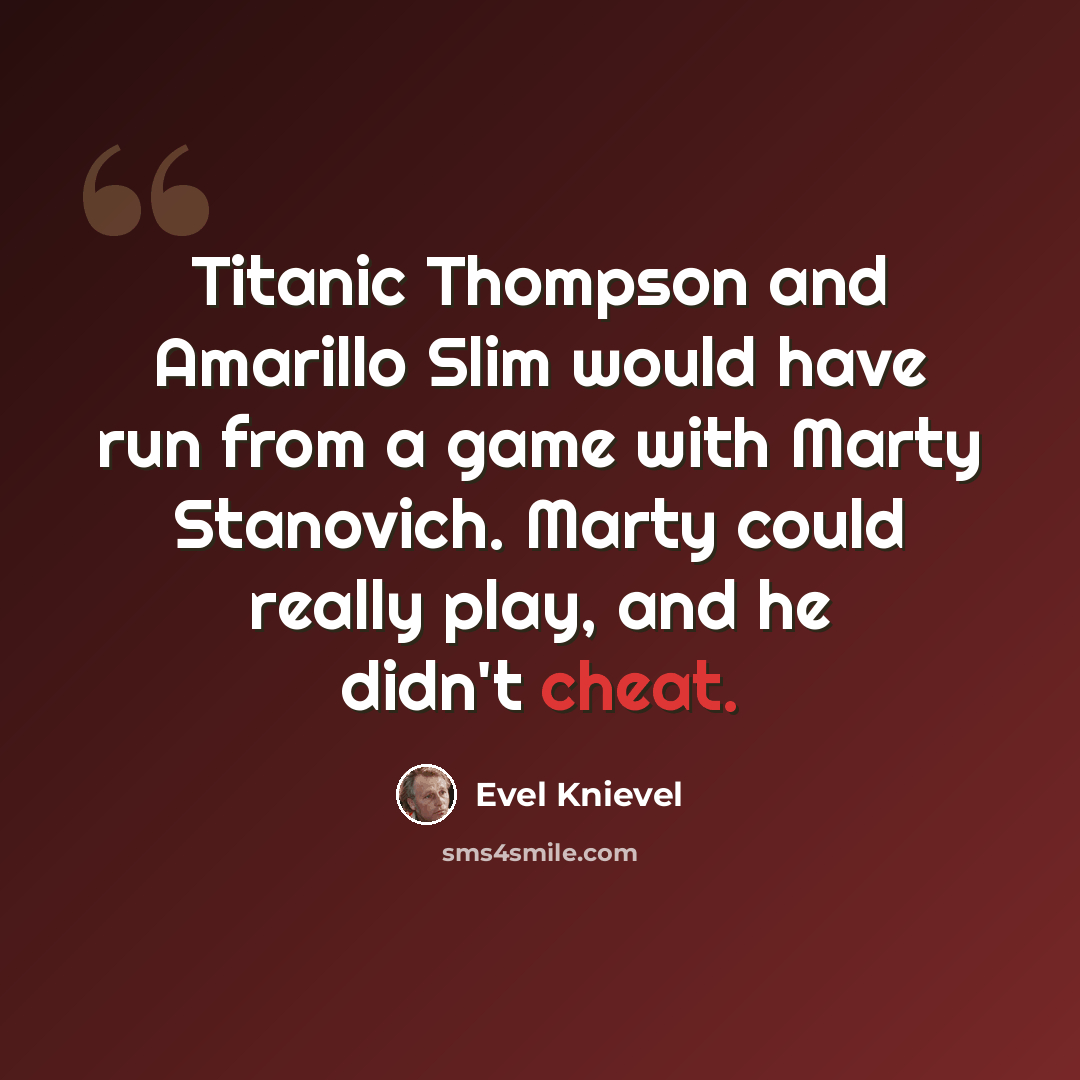 “Titanic Thompson and Amarillo Slim would have run from a game with Marty Stanovich. Marty could really play, and he didn't cheat.” quote by Evel Knievel