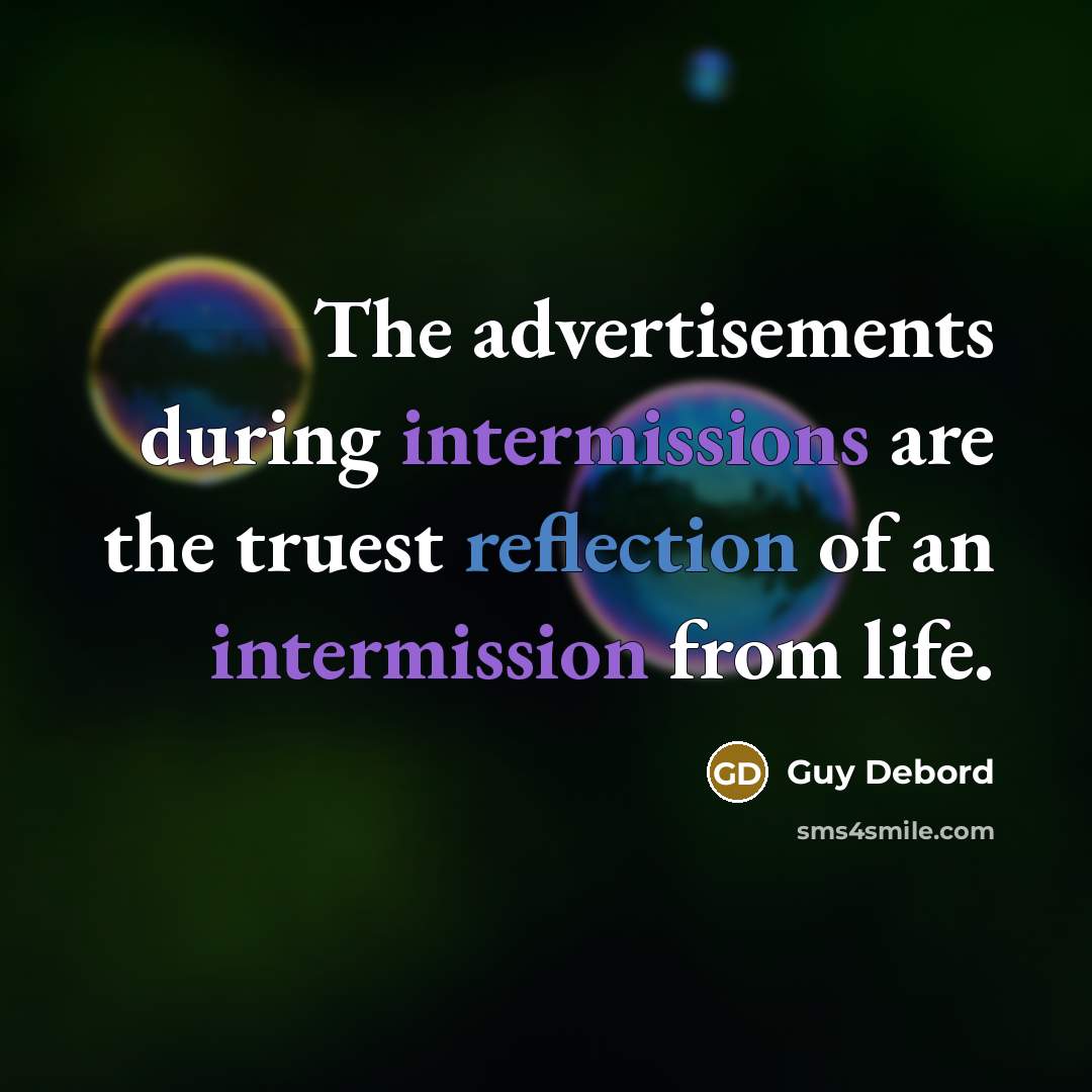 “The advertisements during intermissions are the truest reflection of an intermission from life.” quote by Guy Debord