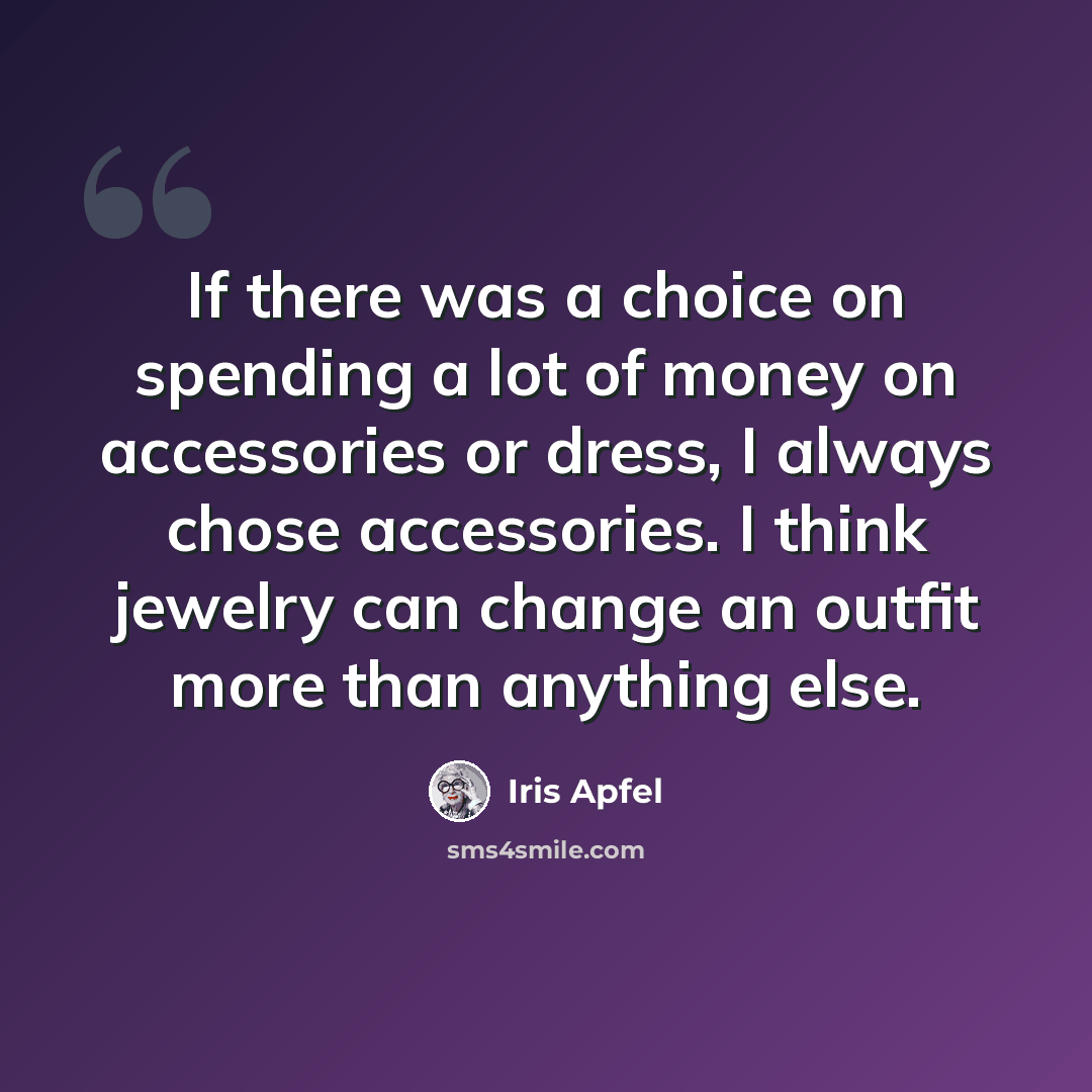 “If there was a choice on spending a lot of money on accessories or dress, I always chose accessories. I think jewelry can change an outfit more than anything else.” quote by Iris Apfel