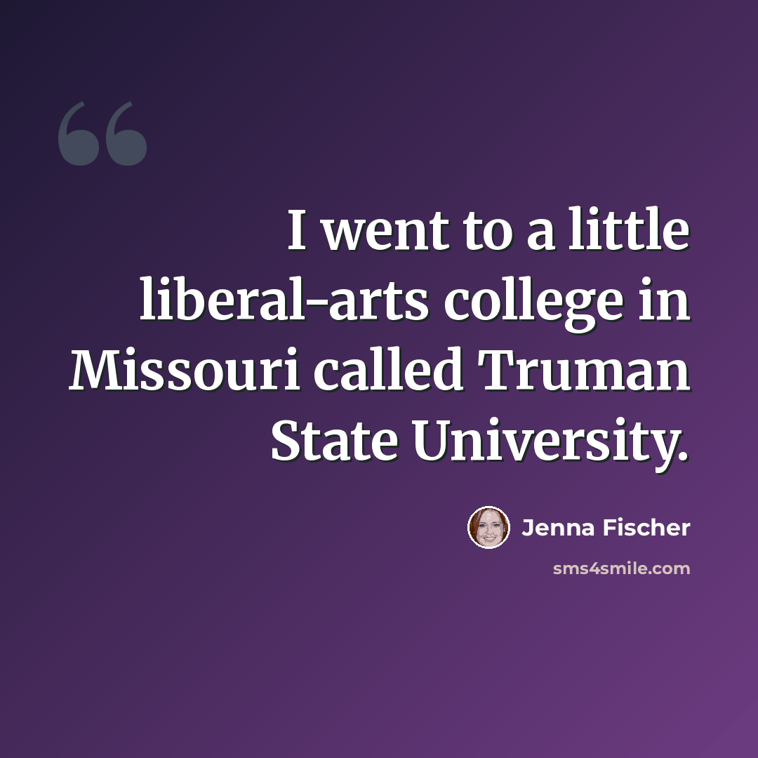“I went to a little liberal-arts college in Missouri called Truman State University.” quote by Jenna Fischer