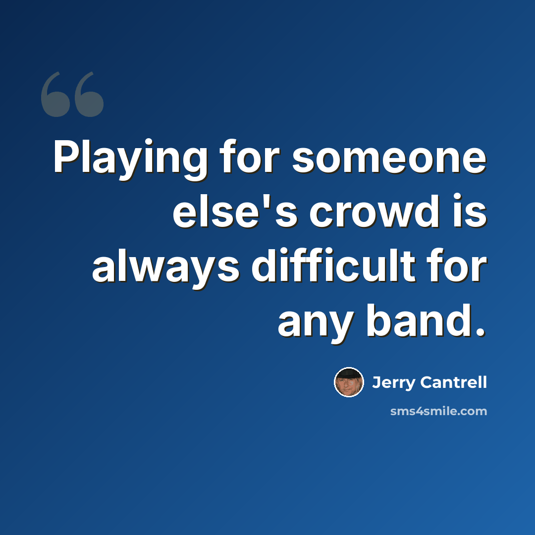 “Playing for someone else's crowd is always difficult for any band.” quote by Jerry Cantrell