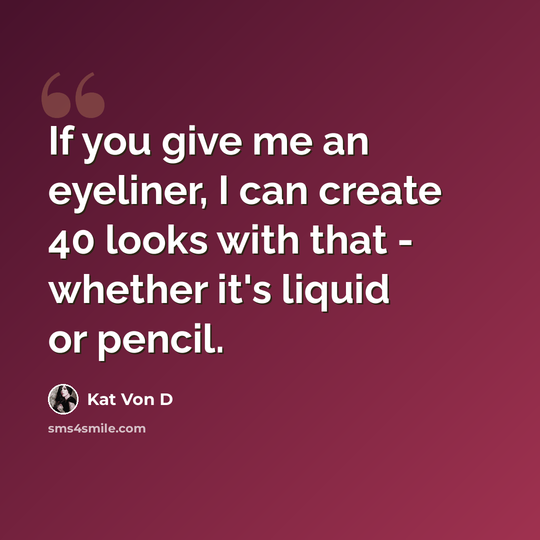 “If you give me an eyeliner, I can create 40 looks with that - whether it's liquid or pencil.” quote by Kat Von D
