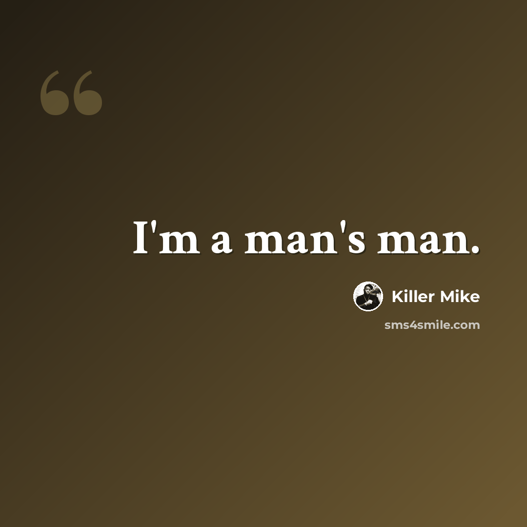 “I'm a man's man.” quote by Killer Mike