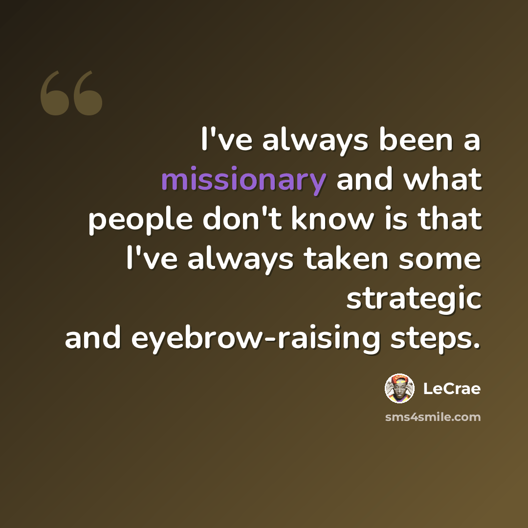 “I've always been a missionary and what people don't know is that I've always taken some strategic and eyebrow-raising steps.” quote by LeCrae