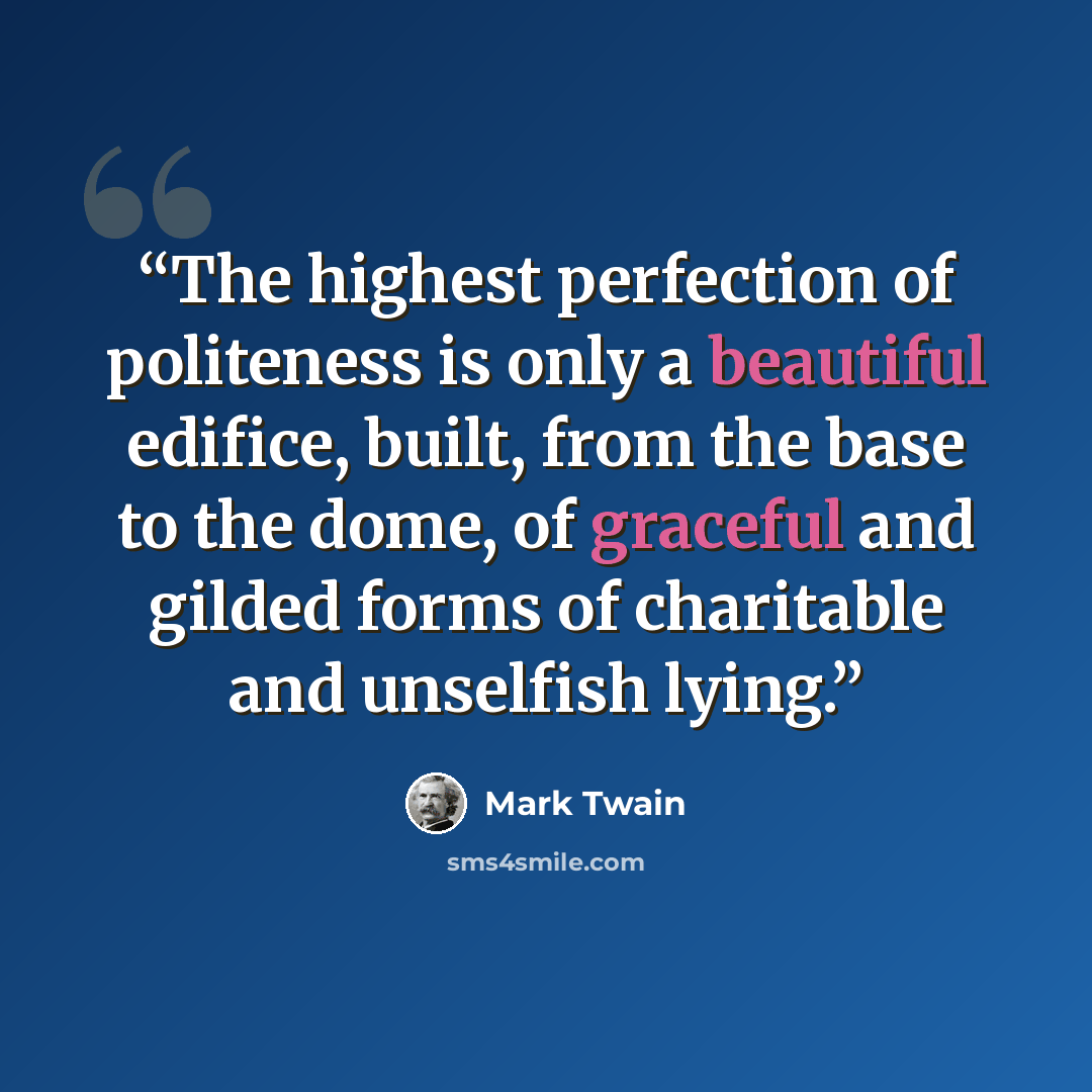 “The highest perfection of politeness is only a beautiful edifice, built, from the base to the dome, of graceful and gilded forms of charitable and unselfish lying.” quote by Mark Twain
