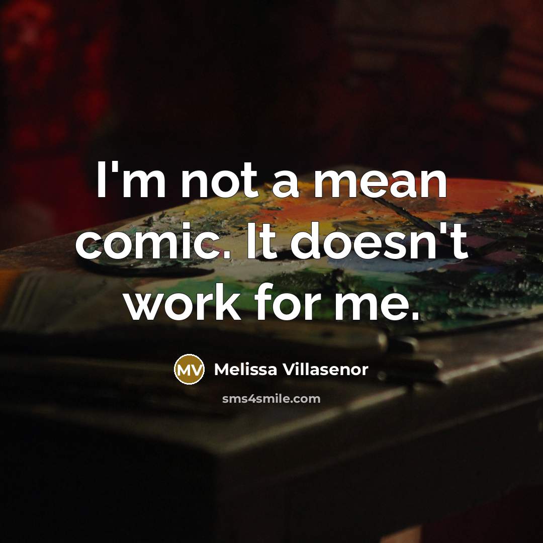 “I'm not a mean comic. It doesn't work for me.” quote by Melissa Villasenor
