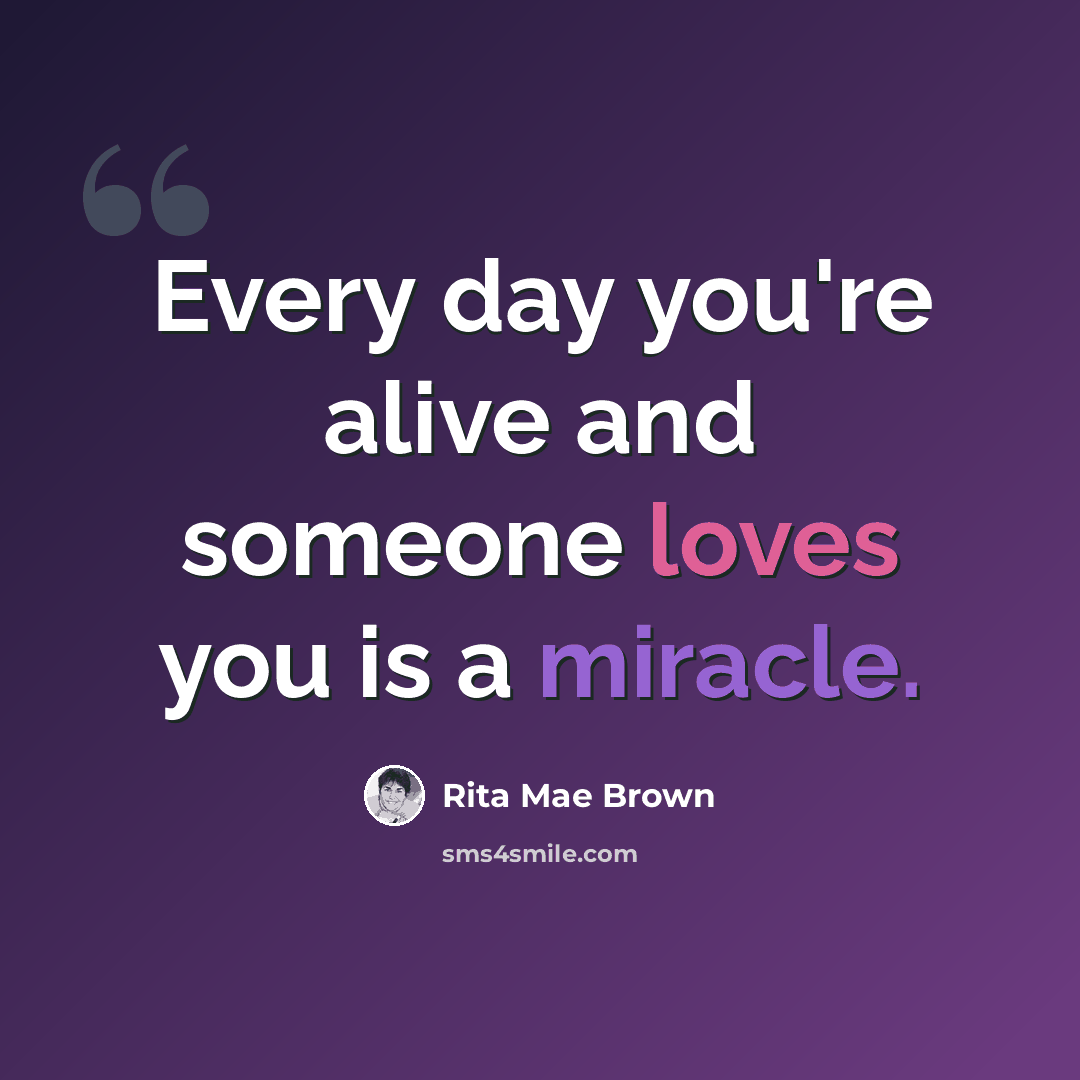 “Every day you're alive and someone loves you is a miracle.” quote by Rita Mae Brown