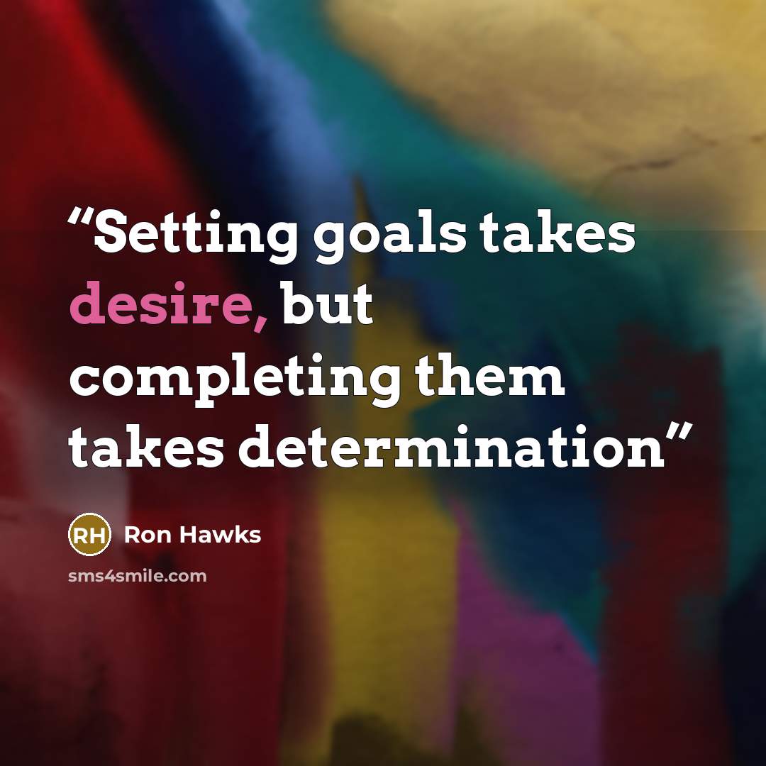 “Setting goals takes desire, but completing them takes determination” quote by Ron Hawks