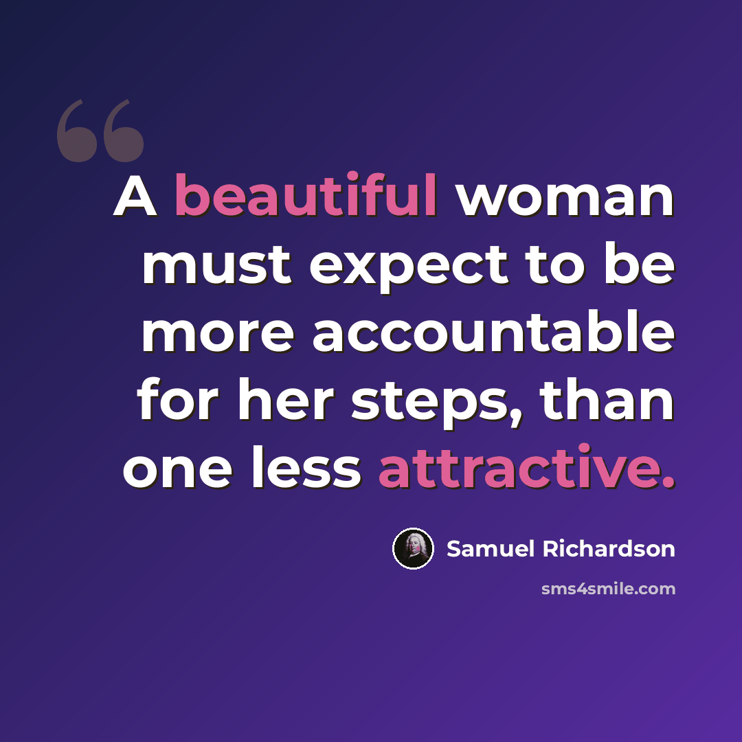“A beautiful woman must expect to be more accountable for her steps, than one less attractive.” quote by Samuel Richardson