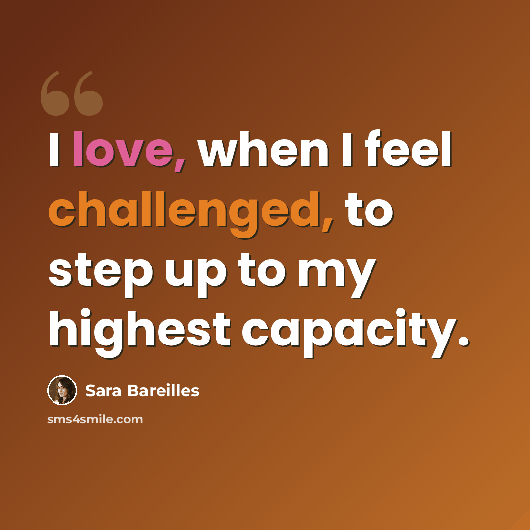 “I love, when I feel challenged, to step up to my highest capacity.” quote by Sara Bareilles